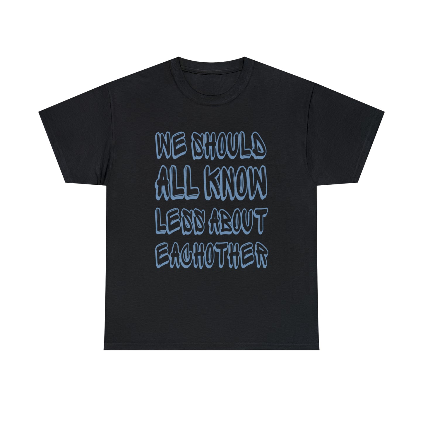 We Should All Know Less About Eachother T-Shirt | Unisex Tee Shirt