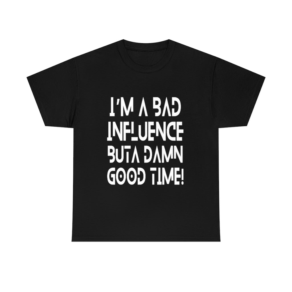 BAD Influence GOOD Time T-Shirt | Funny Unisex Men Women Tee